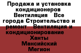 Продажа и установка кондиционеров. Вентиляция - Все города Строительство и ремонт » Вентиляция и кондиционирование   . Ханты-Мансийский,Мегион г.